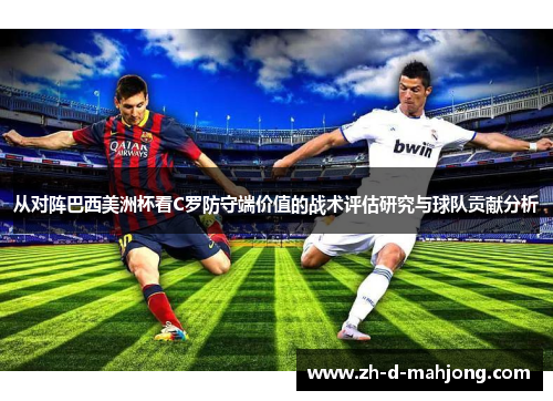 从对阵巴西美洲杯看C罗防守端价值的战术评估研究与球队贡献分析 从对阵巴西美洲杯看C罗防守端价值的战术评估研究与球队贡献分析