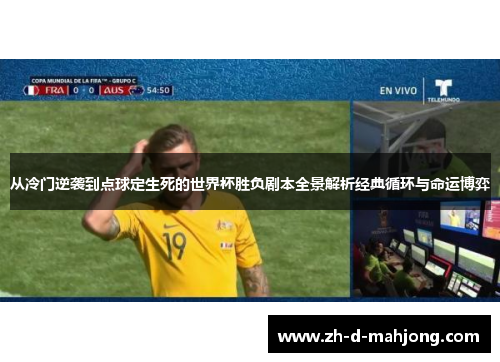 从冷门逆袭到点球定生死的世界杯胜负剧本全景解析经典循环与命运博弈 从冷门逆袭到点球定生死的世界杯胜负剧本全景解析经典循环与命运博弈