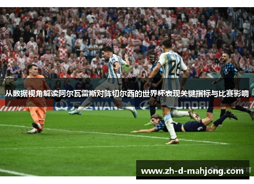 从数据视角解读阿尔瓦雷斯对阵切尔西的世界杯表现关键指标与比赛影响