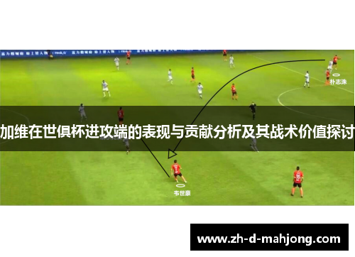 加维在世俱杯进攻端的表现与贡献分析及其战术价值探讨