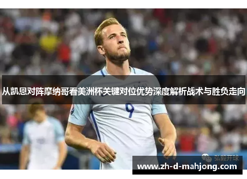 从凯恩对阵摩纳哥看美洲杯关键对位优势深度解析战术与胜负走向 从凯恩对阵摩纳哥看美洲杯关键对位优势深度解析战术与胜负走向