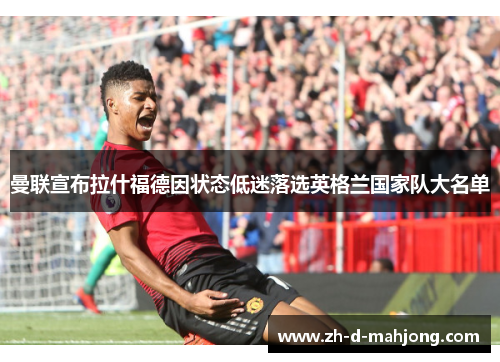 曼联宣布拉什福德因状态低迷落选英格兰国家队大名单