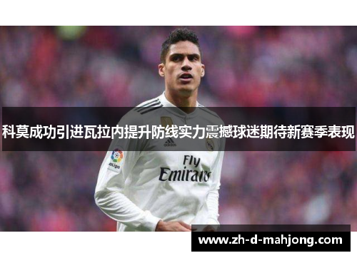 科莫成功引进瓦拉内提升防线实力震撼球迷期待新赛季表现 科莫成功引进瓦拉内提升防线实力震撼球迷期待新赛季表现