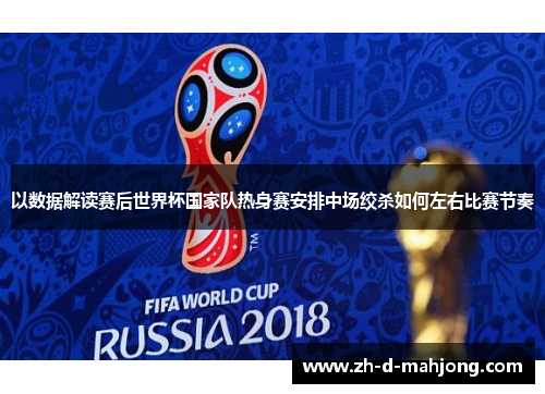 以数据解读赛后世界杯国家队热身赛安排中场绞杀如何左右比赛节奏