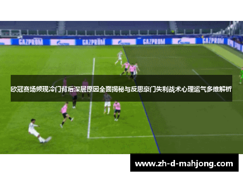 欧冠赛场频现冷门背后深层原因全面揭秘与反思豪门失利战术心理运气多维解析